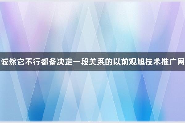 诚然它不行都备决定一段关系的以前观旭技术推广网